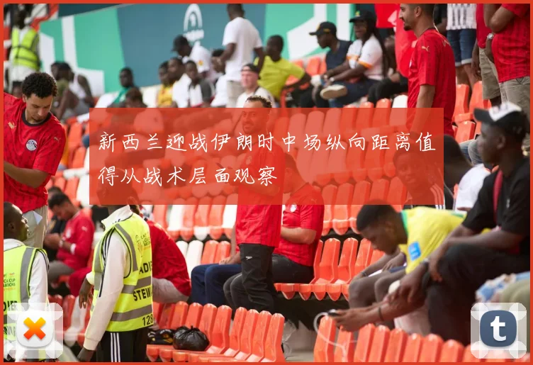 新西兰迎战伊朗时中场纵向距离值得从战术层面观察