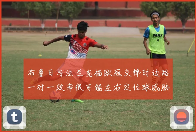 布鲁日与法兰克福欧冠交锋时边路一对一效率很可能左右定位球威胁