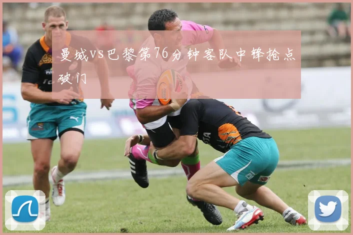 曼城vs巴黎第76分钟客队中锋抢点破门