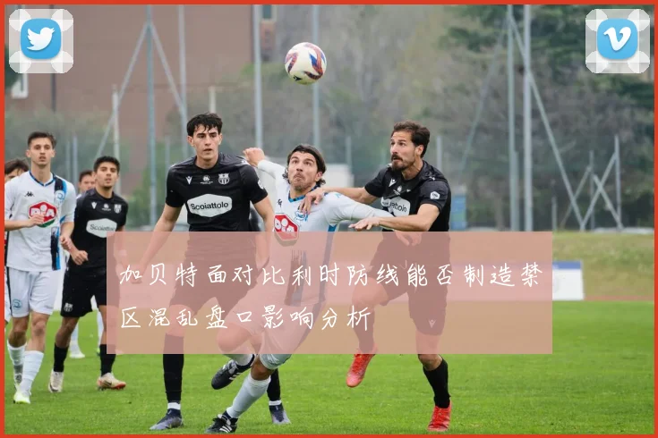 加贝特面对比利时防线能否制造禁区混乱盘口影响分析