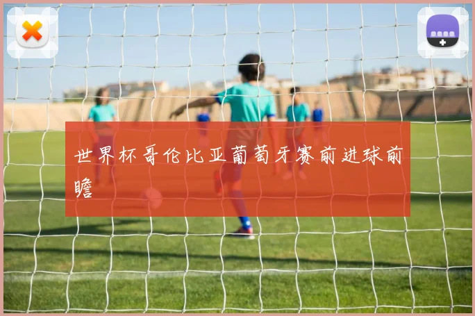 世界杯哥伦比亚葡萄牙赛前进球前瞻