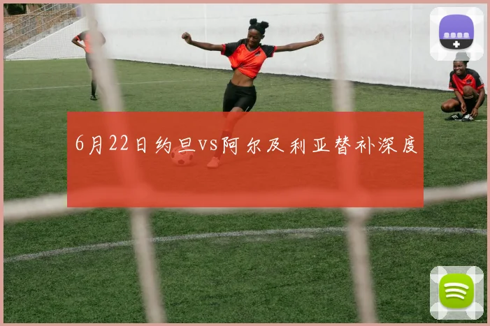 6月22日约旦vs阿尔及利亚替补深度
