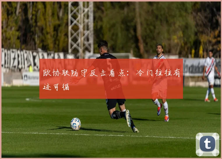 欧协联防守反击看点：冷门往往有迹可循