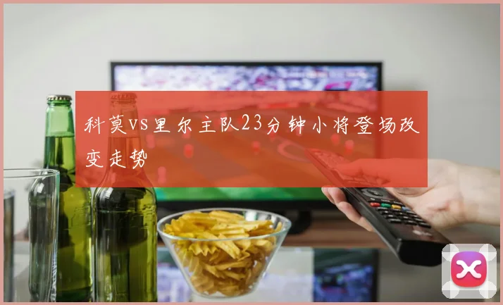 科莫vs里尔主队23分钟小将登场改变走势