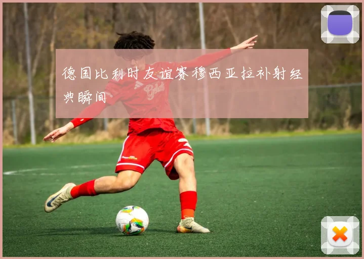德国比利时友谊赛穆西亚拉补射经典瞬间
