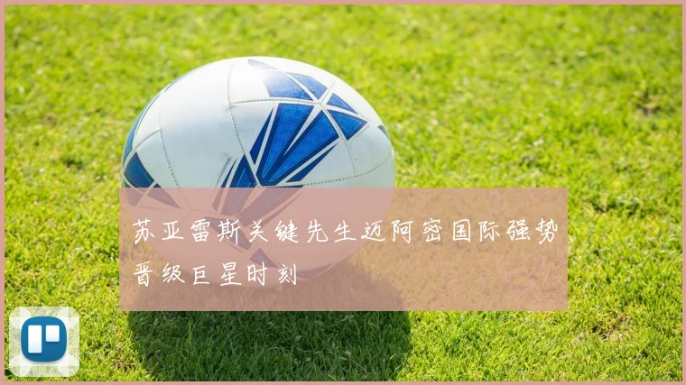 苏亚雷斯关键先生迈阿密国际强势晋级巨星时刻