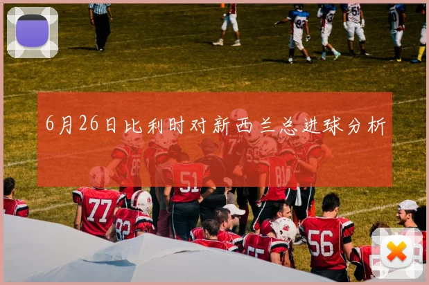 6月26日比利时对新西兰总进球分析