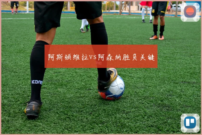 阿斯顿维拉vs阿森纳胜负关键