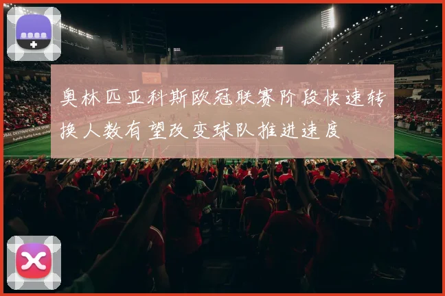奥林匹亚科斯欧冠联赛阶段快速转换人数有望改变球队推进速度