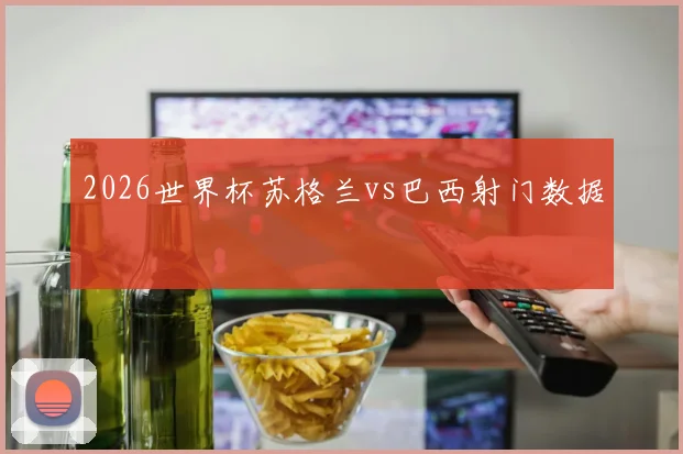2026世界杯苏格兰vs巴西射门数据