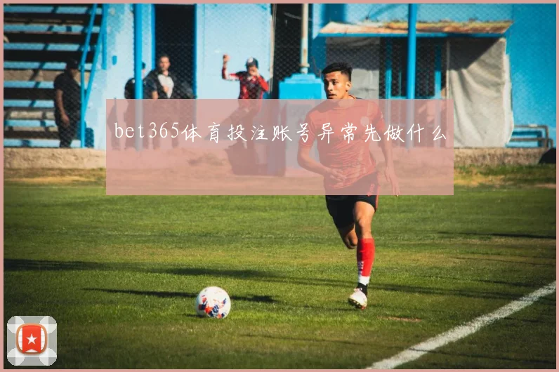 bet365体育投注账号异常先做什么