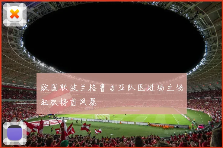 欧国联波兰格鲁吉亚队医进场主场狂欢榜首风暴