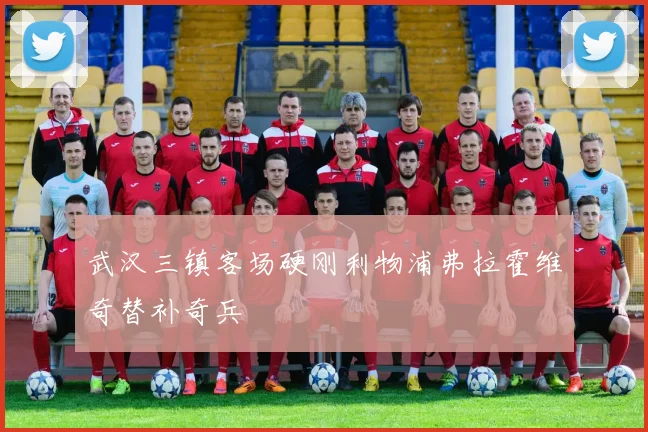 武汉三镇客场硬刚利物浦弗拉霍维奇替补奇兵