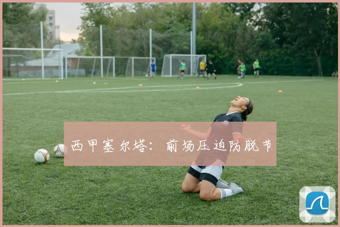 西甲塞尔塔：前场压迫防脱节