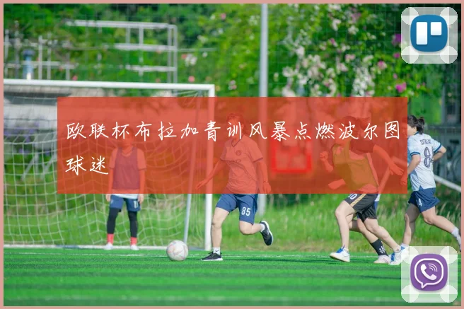 欧联杯布拉加青训风暴点燃波尔图球迷